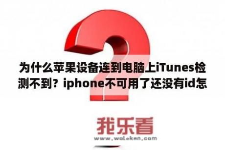 为什么苹果设备连到电脑上iTunes检测不到？iphone不可用了还没有id怎么办？