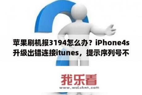 苹果刷机报3194怎么办？iPhone4s升级出错连接itunes，提示序列号不适用，itunes出错(3194)怎么办？