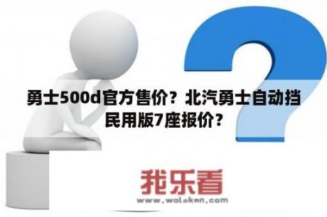 勇士500d官方售价？北汽勇士自动挡民用版7座报价？