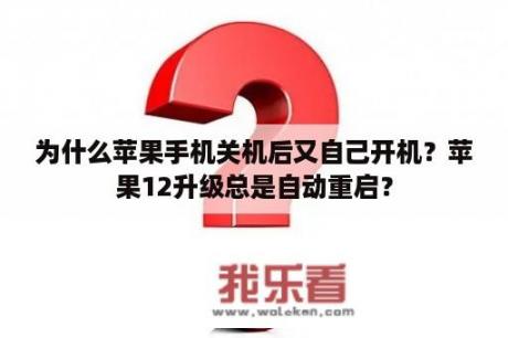 为什么苹果手机关机后又自己开机？苹果12升级总是自动重启？