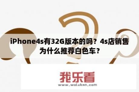 iPhone4s有32G版本的吗？4s店销售为什么推荐白色车？