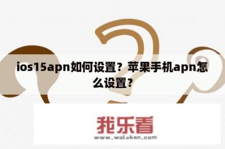 ios15apn如何设置？苹果手机apn怎么设置？