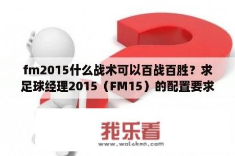 fm2015什么战术可以百战百胜？求足球经理2015（FM15）的配置要求？