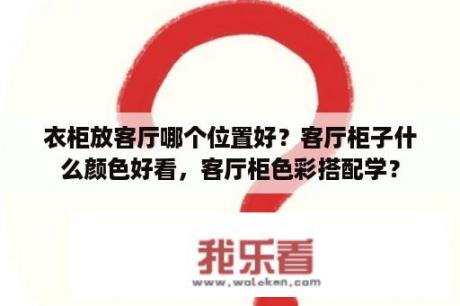 衣柜放客厅哪个位置好？客厅柜子什么颜色好看，客厅柜色彩搭配学？