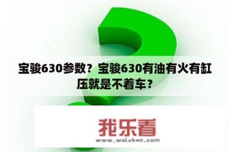 宝骏630参数？宝骏630有油有火有缸压就是不着车？