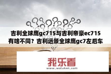 吉利全球鹰gc715与吉利帝豪ec715有啥不同？吉利远景全球鹰gc7左后车门报价？