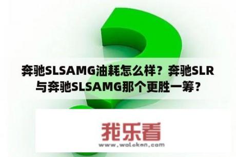 奔驰SLSAMG油耗怎么样？奔驰SLR与奔驰SLSAMG那个更胜一筹？