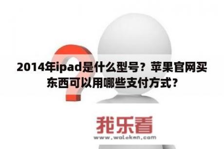 2014年ipad是什么型号？苹果官网买东西可以用哪些支付方式？