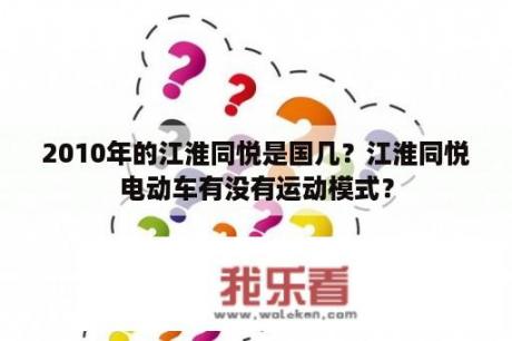 2010年的江淮同悦是国几？江淮同悦电动车有没有运动模式？