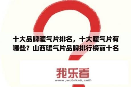 十大品牌暖气片排名，十大暖气片有哪些？山西暖气片品牌排行榜前十名？