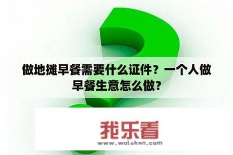 做地摊早餐需要什么证件？一个人做早餐生意怎么做？