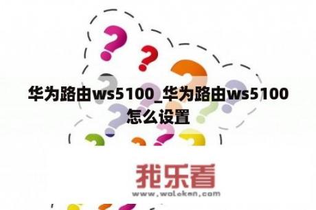 华为路由ws5100_华为路由ws5100怎么设置