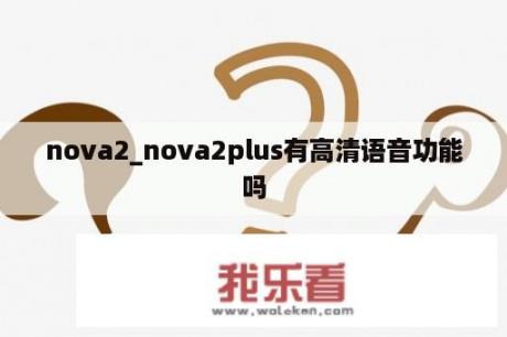 nova2_nova2plus有高清语音功能吗