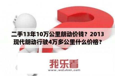 二手13年10万公里朗动价钱？2013现代朗动行驶4万多公里什么价格？