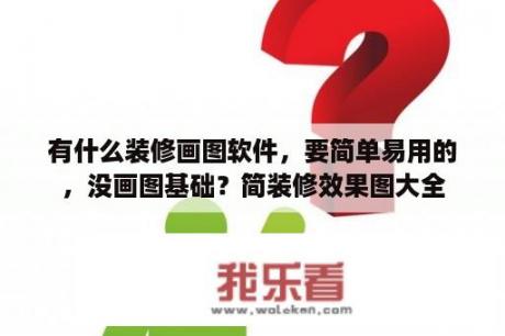 有什么装修画图软件，要简单易用的，没画图基础？简装修效果图大全