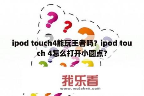 ipod touch4能玩王者吗？ipod touch 4怎么打开小圆点？