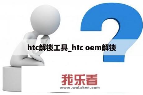 htc解锁工具_htc oem解锁