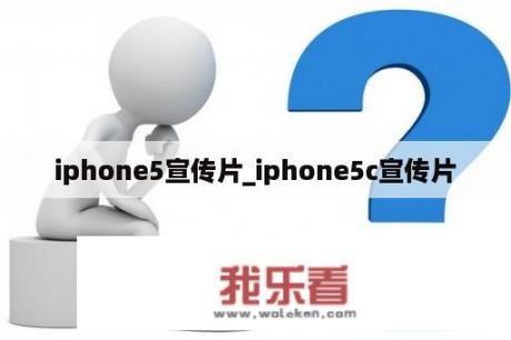 iphone5宣传片_iphone5c宣传片