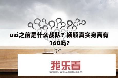 uzi之前是什么战队？杨颖真实身高有160吗？