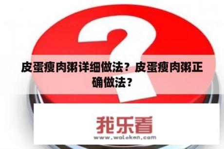 皮蛋瘦肉粥详细做法？皮蛋瘦肉粥正确做法？