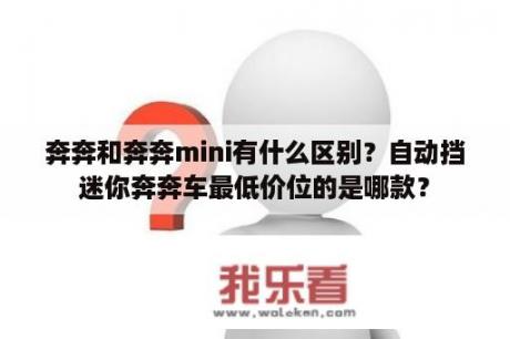 奔奔和奔奔mini有什么区别？自动挡迷你奔奔车最低价位的是哪款？