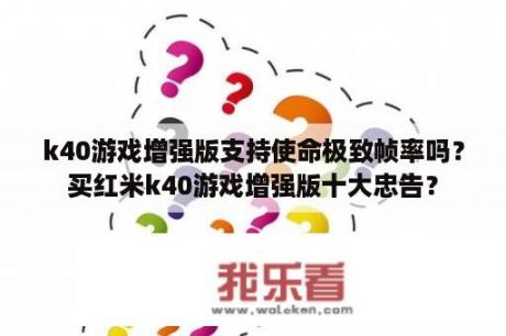 k40游戏增强版支持使命极致帧率吗？买红米k40游戏增强版十大忠告？