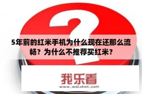 5年前的红米手机为什么现在还那么流畅？为什么不推荐买红米？