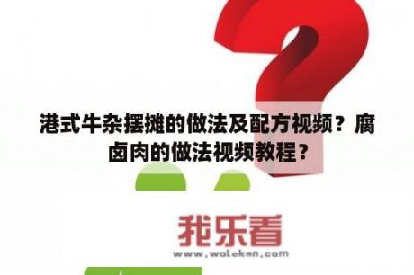 港式牛杂摆摊的做法及配方视频？腐卤肉的做法视频教程？