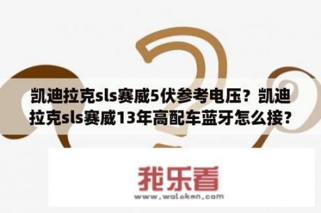 凯迪拉克sls赛威5伏参考电压？凯迪拉克sls赛威13年高配车蓝牙怎么接？