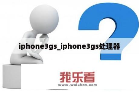 iphone3gs_iphone3gs处理器