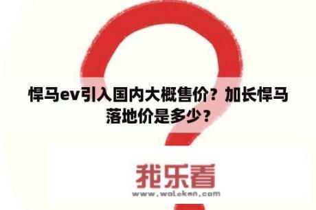 悍马ev引入国内大概售价？加长悍马落地价是多少？