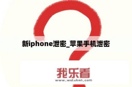 新iphone泄密_苹果手机泄密