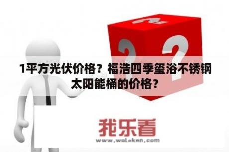 1平方光伏价格？福浩四季玺浴不锈钢太阳能桶的价格？