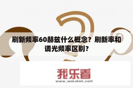 刷新频率60赫兹什么概念？刷新率和调光频率区别？