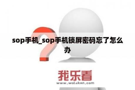 sop手机_sop手机锁屏密码忘了怎么办