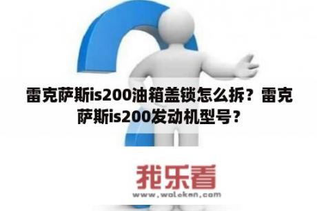 雷克萨斯is200油箱盖锁怎么拆？雷克萨斯is200发动机型号？