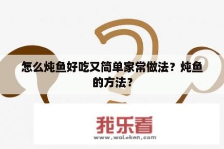 怎么炖鱼好吃又简单家常做法？炖鱼的方法？