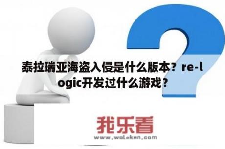 泰拉瑞亚海盗入侵是什么版本？re-logic开发过什么游戏？