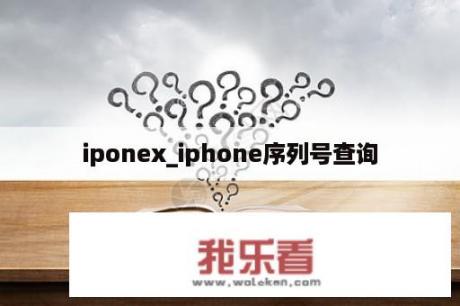 iponex_iphone序列号查询