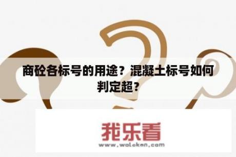 商砼各标号的用途？混凝土标号如何判定超？