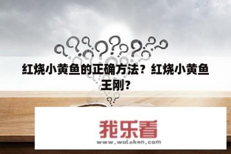 红烧小黄鱼的正确方法？红烧小黄鱼王刚？