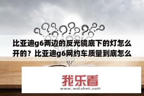 比亚迪g6两边的反光镜底下的灯怎么开的？比亚迪g6网约车质量到底怎么样？