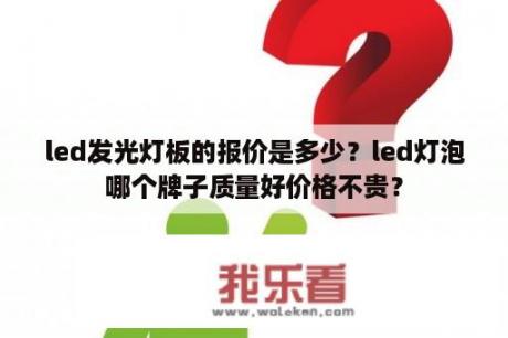 led发光灯板的报价是多少？led灯泡哪个牌子质量好价格不贵？