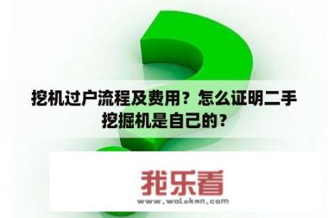 挖机过户流程及费用？怎么证明二手挖掘机是自己的？