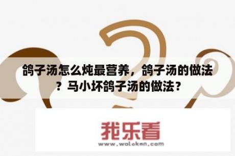 鸽子汤怎么炖最营养，鸽子汤的做法？马小坏鸽子汤的做法？