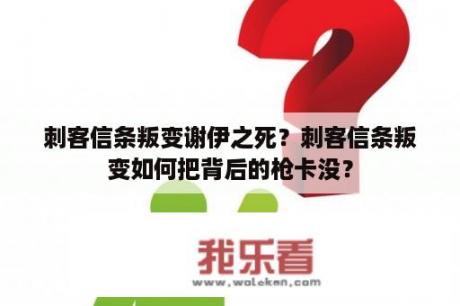 刺客信条叛变谢伊之死？刺客信条叛变如何把背后的枪卡没？