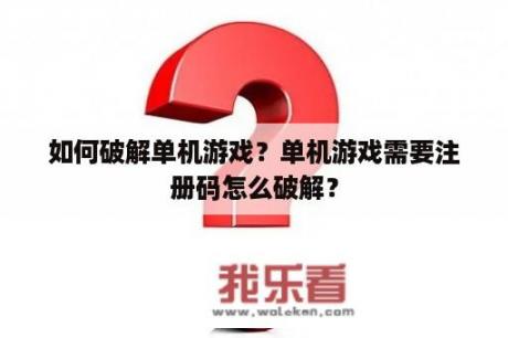 如何破解单机游戏？单机游戏需要注册码怎么破解？