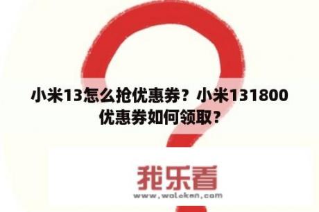 小米13怎么抢优惠券？小米131800优惠券如何领取？