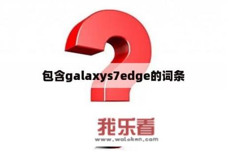 包含galaxys7edge的词条