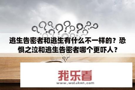 逃生告密者和逃生有什么不一样的？恐惧之泣和逃生告密者哪个更吓人？